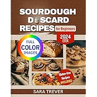 SOURDOUGH DISCARD RECIPES FOR BEGINNERS 2024 (FULL COLOR EDITION): Zero Waste; transform Your Leftovers into Bread, Muffins, Rolls, Snacks and so on. Gluten ... Options Available. (Kitchen Baker Series)