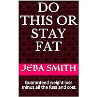 Do This or Stay Fat: Guaranteed weight loss minus all the fuss and cost Do This or Stay Fat: Guaranteed weight loss minus all the fuss and cost Kindle Paperback