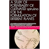 A STUDY OF POTENTIALITY OF CULTIVATED spirulina FOR THE FORMULATION OF DIFFERENT PLANTS: (GUARBEAN,RADISH&FENUGREEK)WITH THE COMBINATION OF COMPOST