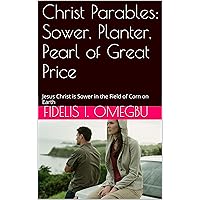 Christ Parables: Sower, Planter, Pearl of Great Price: Jesus Christ is Sower in the Field of Corn on Earth (Jesus Christ Parables)