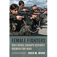 Female Fighters: Why Rebel Groups Recruit Women for War Female Fighters: Why Rebel Groups Recruit Women for War Paperback Kindle Hardcover