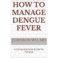 How To Manage Dengue Fever: A Comprehensive Guide for Patients How To Manage Dengue Fever: A Comprehensive Guide for Patients Kindle Paperback