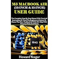 M3 MACBOOK AIR (13-INCH & 15-INCH) USER GUIDE: The Complete Step By Step Manual With Practical Instructions To Teach The Beginners & Seniors To Master The New MacBook Air With M3 Chip. With Pictures M3 MACBOOK AIR (13-INCH & 15-INCH) USER GUIDE: The Complete Step By Step Manual With Practical Instructions To Teach The Beginners & Seniors To Master The New MacBook Air With M3 Chip. With Pictures Kindle Hardcover Paperback
