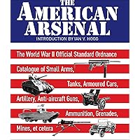 The American Arsenal: The World War II Official Standard Ordnance Catalogue of Small Arms, Tanks, Armoured Cars, Artillery, Anti-aircraft Guns, Ammunition, ... et cetera (Greenhill Military Paperback) The American Arsenal: The World War II Official Standard Ordnance Catalogue of Small Arms, Tanks, Armoured Cars, Artillery, Anti-aircraft Guns, Ammunition, ... et cetera (Greenhill Military Paperback) Kindle Hardcover