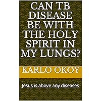 Can TB disease be with the Holy Spirit in my lungs?: Jesus is above any diseases Can TB disease be with the Holy Spirit in my lungs?: Jesus is above any diseases Kindle Paperback