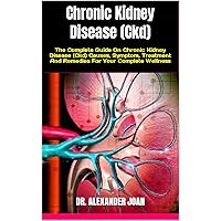 Chronic Kidney Disease (Ckd) : The Complete Guide On Chronic Kidney Disease (Ckd) Causes, Symptom, Treatment And Remedies For Your Complete Wellness Chronic Kidney Disease (Ckd) : The Complete Guide On Chronic Kidney Disease (Ckd) Causes, Symptom, Treatment And Remedies For Your Complete Wellness Kindle Paperback