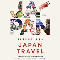 Effortless Japan Travel: How Anyone Can Unlock Authentic Experiences with Expert Planning, Cultural Wisdom, and a Smart Budget Effortless Japan Travel: How Anyone Can Unlock Authentic Experiences with Expert Planning, Cultural Wisdom, and a Smart Budget Paperback Audible Audiobook Kindle Hardcover