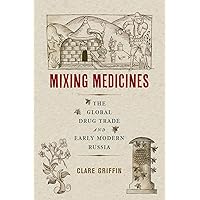 Mixing Medicines: The Global Drug Trade and Early Modern Russia (Intoxicating Histories Book 4) Mixing Medicines: The Global Drug Trade and Early Modern Russia (Intoxicating Histories Book 4) Kindle Hardcover Paperback