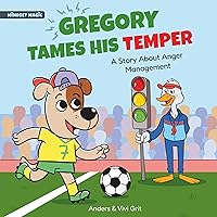 Gregory Tames His Temper: A Story About Anger Management for Kids - How a Little Dog Learned to Control His Anger and Achieved His Dreams in Sports (Mindset Magic) Gregory Tames His Temper: A Story About Anger Management for Kids - How a Little Dog Learned to Control His Anger and Achieved His Dreams in Sports (Mindset Magic) Kindle Paperback Hardcover