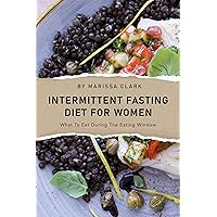 Intermittent Fasting Diet For Women: What to Eat During the Eating Window (Intermittent Fasting For Women)