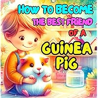 How to Become the Best Friend of a Guinea Pig?: Simple and Easy to Remember Guide to Caring Guinea Pigs for Kids How to Become the Best Friend of a Guinea Pig?: Simple and Easy to Remember Guide to Caring Guinea Pigs for Kids Kindle Paperback
