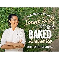 Celebrate Your Sweet Tooth Naturally: Baked Desserts with Chef Cynthia Louise - Season 1