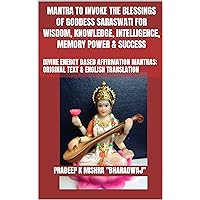 MANTRA TO INVOKE THE BLESSINGS OF GODDESS SARASWATI FOR WISDOM, KNOWLEDGE, INTELLIGENCE, MEMORY POWER & SUCCESS: DIVINE ENERGY BASED AFFIRMATION MANTRAS; ORIGINAL TEXT & ENGLISH TRANSLATION