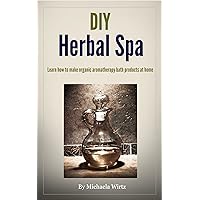 DIY Herbal Spa: Learn how to make organic aromatherapy bath products at home DIY Herbal Spa: Learn how to make organic aromatherapy bath products at home Kindle