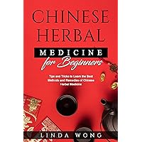Chinese Herbal Medicine for Beginners: Tips and Tricks to Learn the Best Methods and Remedies of Chinese Herbal Medicine Chinese Herbal Medicine for Beginners: Tips and Tricks to Learn the Best Methods and Remedies of Chinese Herbal Medicine Kindle Paperback