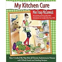 My Kitchen Cure: How I Cooked My Way Out of Chronic Autoimmune Disease with Whole Foods and Healing Recipes My Kitchen Cure: How I Cooked My Way Out of Chronic Autoimmune Disease with Whole Foods and Healing Recipes Paperback Kindle