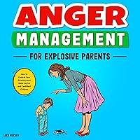 Anger Management for Explosive Parents: How to Control Your Emotions and Raise Joyful and Confident Children Anger Management for Explosive Parents: How to Control Your Emotions and Raise Joyful and Confident Children Audible Audiobook Kindle