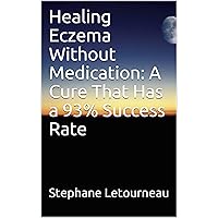 Healing Eczema Without Medication: A Cure That Has a 93% Success Rate Healing Eczema Without Medication: A Cure That Has a 93% Success Rate Kindle Paperback