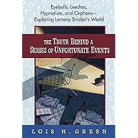 The Truth Behind a Series of Unfortunate Events: Eyeballs, Leeches, Hypnotism, and Orphans---Exploring Lemony Snicket's World The Truth Behind a Series of Unfortunate Events: Eyeballs, Leeches, Hypnotism, and Orphans---Exploring Lemony Snicket's World Kindle Hardcover