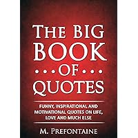 The Big Book of Quotes: Funny, Inspirational and Motivational Quotes on Life, Love and Much Else (Quotes For Every Occasion 1)