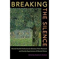 Breaking the Silence: Mental Health Professionals Disclose Their Personal and Family Experiences of Mental Illness Breaking the Silence: Mental Health Professionals Disclose Their Personal and Family Experiences of Mental Illness Hardcover Kindle