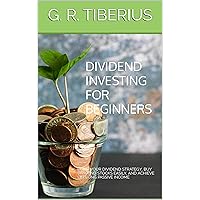DIVIDEND INVESTING FOR BEGINNERS: Build your Dividend Strategy, Buy Dividend Stocks Easily, and Achieve Lifelong Passive Income (Kenosis Books: Investing in Bear Markets Book 1)