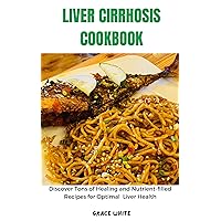 LIVER CIRRHOSIS COOKBOOK: Discover Tons of Healing and Nutrient-Filled LIVER CIRRHOSIS COOKBOOK: Discover Tons of Healing and Nutrient-Filled Kindle Paperback