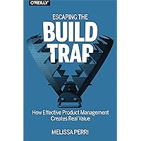Escaping the Build Trap: How Effective Product Management Creates Real Value Escaping the Build Trap: How Effective Product Management Creates Real Value Paperback Kindle Audible Audiobook Audio CD