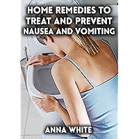 Home Remedies to Treat and Prevent Nausea and Vomiting