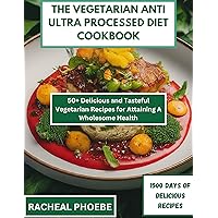 THE VEGETARIAN ANTI ULTRA PROCESSED DIET COOKBOOK: 50+ Delicious and Tasteful Vegetarian Recipes for Attaining A Wholesome Health THE VEGETARIAN ANTI ULTRA PROCESSED DIET COOKBOOK: 50+ Delicious and Tasteful Vegetarian Recipes for Attaining A Wholesome Health Kindle Paperback