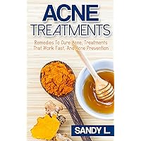 Acne Treatment: Remedies To Cure Acne, Natural Treatments That Work Fast, and Acne Prevention (Acne Treatments, Acne Cure, Natural Acne Remedies Book 1)