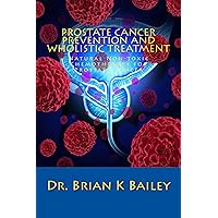 Prostate Cancer Prevention and Wholistic Treatment: Natural Non-toxic Chemotherapy for Prostate Cancer Prostate Cancer Prevention and Wholistic Treatment: Natural Non-toxic Chemotherapy for Prostate Cancer Kindle Paperback