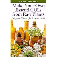 Make Your Own Essential Oils from Raw Plants: Using Oils & Herbs for Optimum Health Make Your Own Essential Oils from Raw Plants: Using Oils & Herbs for Optimum Health Kindle Paperback Audible Audiobook