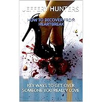 HOW TO RECOVER FROM HEARTBREAK: KEY WAYS TO GET OVER SOMEONE YOU REALLY LOVE HOW TO RECOVER FROM HEARTBREAK: KEY WAYS TO GET OVER SOMEONE YOU REALLY LOVE Kindle Paperback