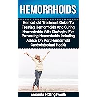 Hemorrhoids: Hemorrhoid Guide To The Treatment And Cure Of Hemorrhoids With Strategies For Hemorrhoid Prevention Including Hemorrhoid Diet Tips And Advice ... And Musculoskeletal Hemorrhoid Treatment)