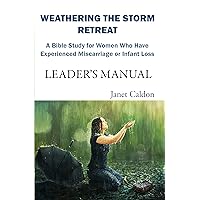 Weathering the Storm Retreat: A Bible Study for Women who have Experienced Miscarriage or Infant Loss Leader’s Manual: Leader's Manual Weathering the Storm Retreat: A Bible Study for Women who have Experienced Miscarriage or Infant Loss Leader’s Manual: Leader's Manual Kindle Paperback