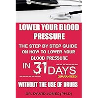 Lower Your Blood Pressure: The Step by Step Guide on How To Lower Your Blood Pressure in 31 Days Without The Use of Drugs Lower Your Blood Pressure: The Step by Step Guide on How To Lower Your Blood Pressure in 31 Days Without The Use of Drugs Kindle Paperback