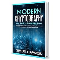 Modern Cryptography for Beginners: A Complete Guide to Discover History, Features, Developments and Applications of Modern Cryptography Modern Cryptography for Beginners: A Complete Guide to Discover History, Features, Developments and Applications of Modern Cryptography Kindle Paperback