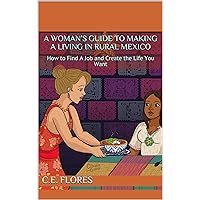 A Woman’s Guide to Making a Living in Rural Mexico: How to Find A Job and Create the Life You Want (A Woman's Survival Guide to Living in Mexico)