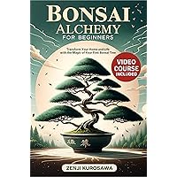 Bonsai Alchemy for Beginners: Transform Your Home and Life with the Magic of Your First Bonsai Tree Bonsai Alchemy for Beginners: Transform Your Home and Life with the Magic of Your First Bonsai Tree Kindle Paperback