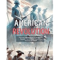 American Revolution: From the Colonial Unrest to the Birth of a Republic - the Complete Story of the American Revolution (Revolutionary Moments that Changed History Book 1) American Revolution: From the Colonial Unrest to the Birth of a Republic - the Complete Story of the American Revolution (Revolutionary Moments that Changed History Book 1) Kindle Paperback