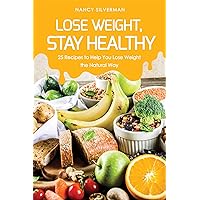 Lose Weight, Stay Healthy: 25 Recipes to Help You Lose Weight the Natural Way Lose Weight, Stay Healthy: 25 Recipes to Help You Lose Weight the Natural Way Kindle Paperback