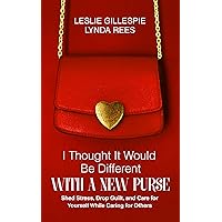 I Thought It Would Be Different With a New Purse: Shed Stress, Drop Guilt, and Care for Yourself While Caring for Others I Thought It Would Be Different With a New Purse: Shed Stress, Drop Guilt, and Care for Yourself While Caring for Others Kindle Paperback
