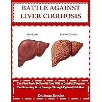 BATTLE AGAINST LIVER CIRRHOSIS: The First Book To Provide You With A Detailed Program For Reversing Liver Damage Through Optimal Nutrition BATTLE AGAINST LIVER CIRRHOSIS: The First Book To Provide You With A Detailed Program For Reversing Liver Damage Through Optimal Nutrition Kindle Paperback