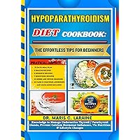 HYPOPARATHYROIDISM DIET COOKBOOK: The Effortless Tips For Beginners: Knowledge to Manage Underactive Thyroid / Parathyroid Glands, Prevent Calcium Hormonal ... Via Nutrition & Lifestyle Changes HYPOPARATHYROIDISM DIET COOKBOOK: The Effortless Tips For Beginners: Knowledge to Manage Underactive Thyroid / Parathyroid Glands, Prevent Calcium Hormonal ... Via Nutrition & Lifestyle Changes Kindle Hardcover Paperback