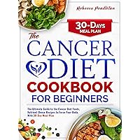The Cancer Diet Cookbook For Beginners: The Ultimate Guide to the Cancer Diet Foods, Nutrient-Dense Recipes to Force Your Body, With 30-Day Meal Plan The Cancer Diet Cookbook For Beginners: The Ultimate Guide to the Cancer Diet Foods, Nutrient-Dense Recipes to Force Your Body, With 30-Day Meal Plan Kindle Paperback