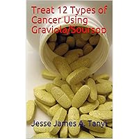 Treat 12 Types of Cancer Using Graviola/Soursop Treat 12 Types of Cancer Using Graviola/Soursop Kindle Paperback