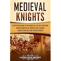 Medieval Knights: A Captivating Guide to the Knights of the Holy Sepulchre, Knights Hospitaller, Order of Saint Lazarus, Knights Templar, and Teutonic Knights (Exploring Christianity)