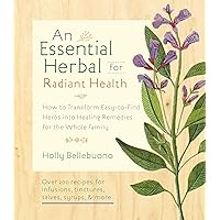 The Essential Herbal for Natural Health: How to Transform Easy-to-Find Herbs into Healing Remedies for the Whole Family The Essential Herbal for Natural Health: How to Transform Easy-to-Find Herbs into Healing Remedies for the Whole Family Paperback Kindle