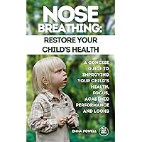 Nose Breathing: Restore Your Child’s Health: A Concise Guide to Improving your Child's Health, Focus, Academic performance and Looks Nose Breathing: Restore Your Child’s Health: A Concise Guide to Improving your Child's Health, Focus, Academic performance and Looks Kindle Paperback